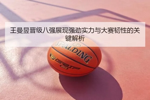 王曼昱晋级八强展现强劲实力与大赛韧性的关键解析