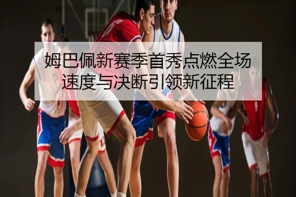 姆巴佩新赛季首秀点燃全场 速度与决断引领新征程