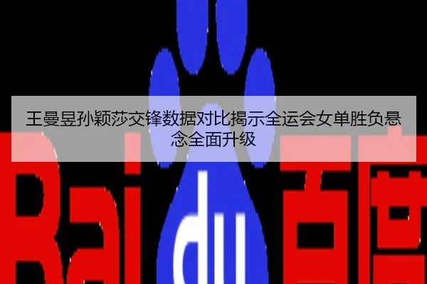 王曼昱孙颖莎交锋数据对比揭示全运会女单胜负悬念全面升级
