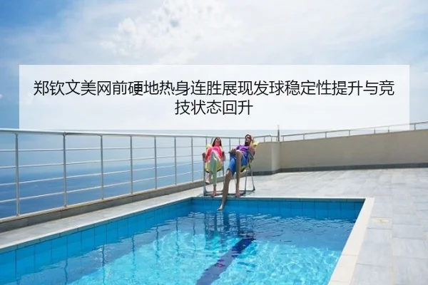 郑钦文美网前硬地热身连胜展现发球稳定性提升与竞技状态回升