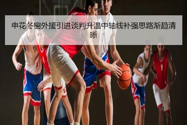 申花冬窗外援引进谈判升温中轴线补强思路渐趋清晰
