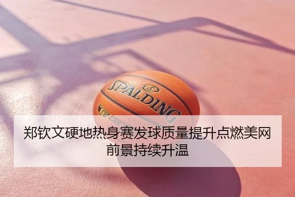 郑钦文硬地热身赛发球质量提升点燃美网前景持续升温